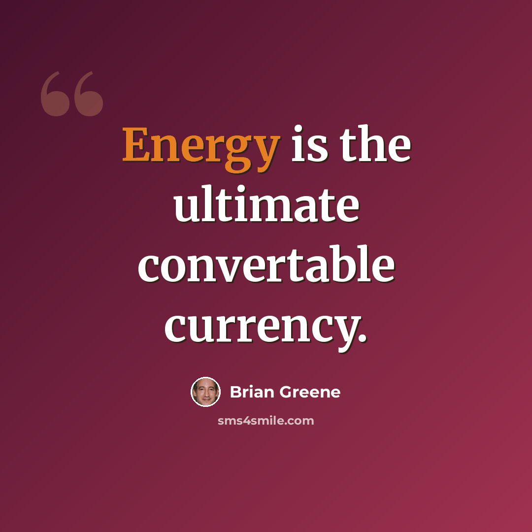 “Energy is the ultimate convertable currency.” quote by Brian Greene