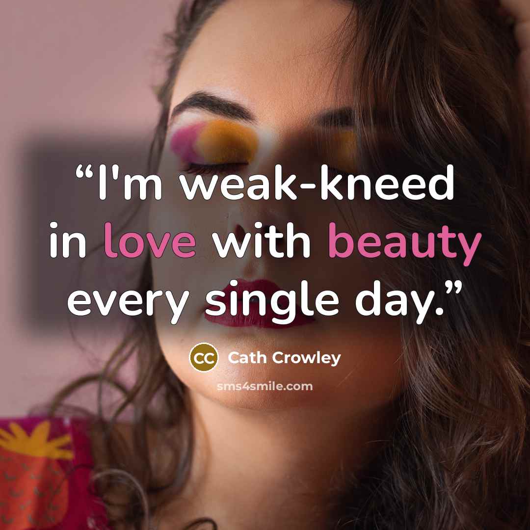 “I'm weak-kneed in love with beauty every single day.” quote by Cath Crowley