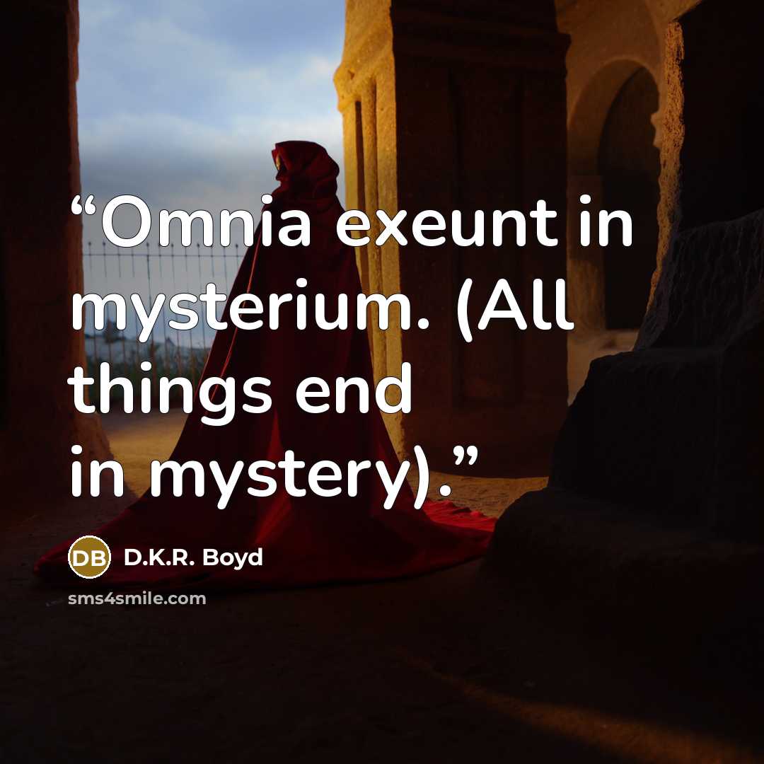 “Omnia exeunt in mysterium. (All things end in mystery).” quote by D.K.R. Boyd