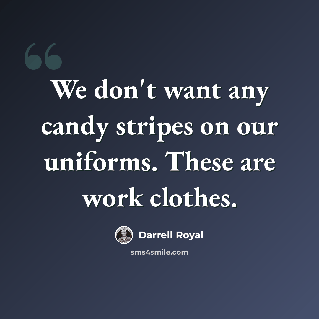 “We don't want any candy stripes on our uniforms. These are work clothes.” quote by Darrell Royal
