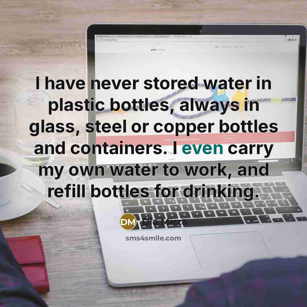 “I have never stored water in plastic bottles, always in glass, steel or copper bottles and containers. I even carry my own water to work, and refill bottles for drinking.” quote by Dia Mirza