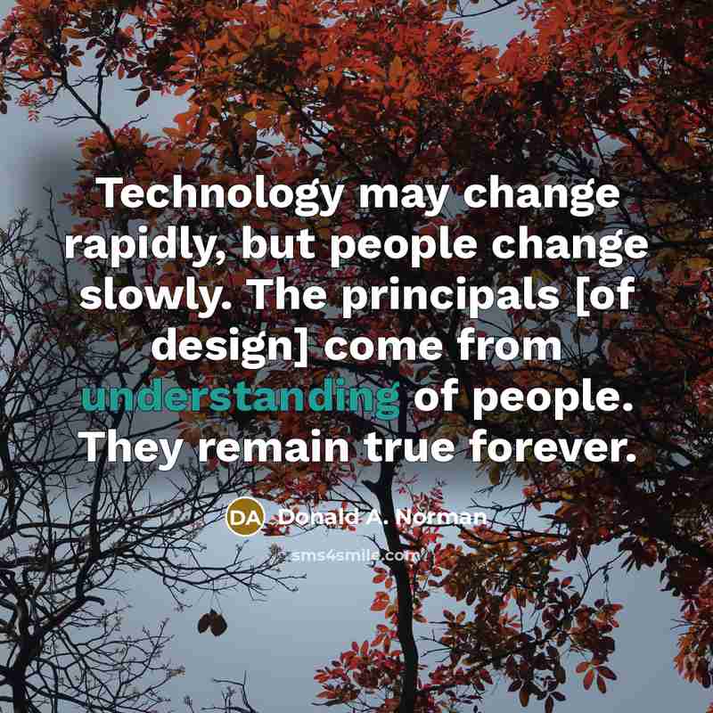 “Technology may change rapidly, but people change slowly. The principals [of design] come from understanding of people. They remain true forever.” quote by Donald A. Norman