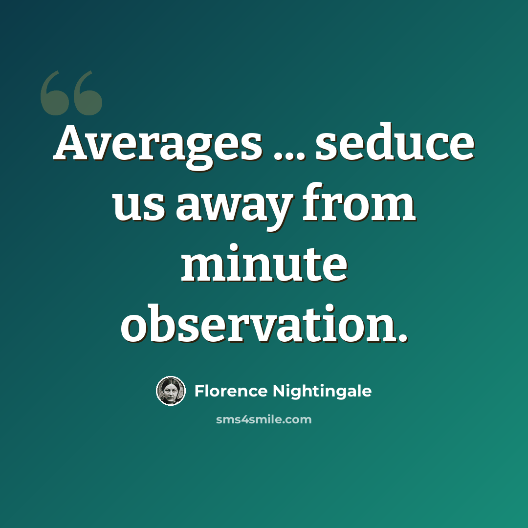 “Averages ... seduce us away from minute observation.” quote by Florence Nightingale
