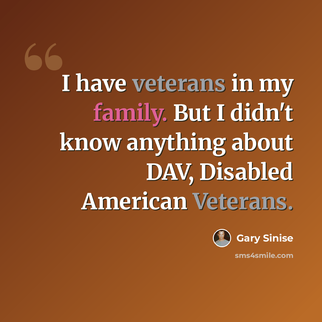 “I have veterans in my family. But I didn't know anything about DAV, Disabled American Veterans.” quote by Gary Sinise