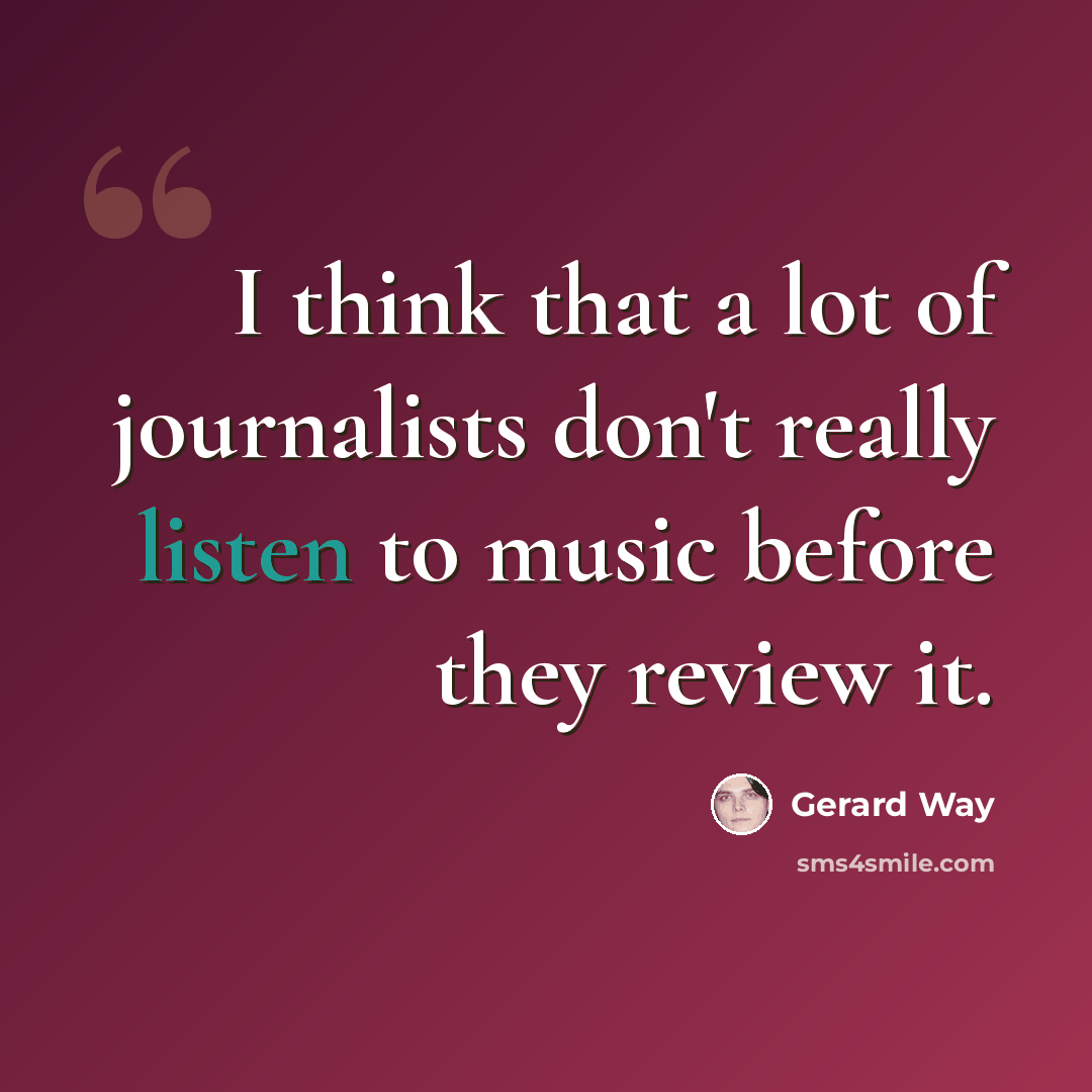 “I think that a lot of journalists don't really listen to music before they review it.” quote by Gerard Way