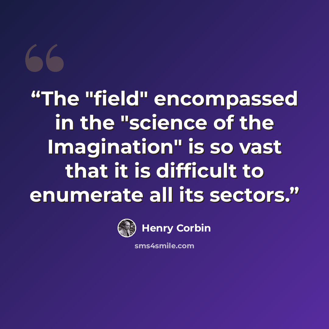 “The "field" encompassed in the "science of the Imagination" is so vast that it is difficult to enumerate all its sectors.” quote by Henry Corbin