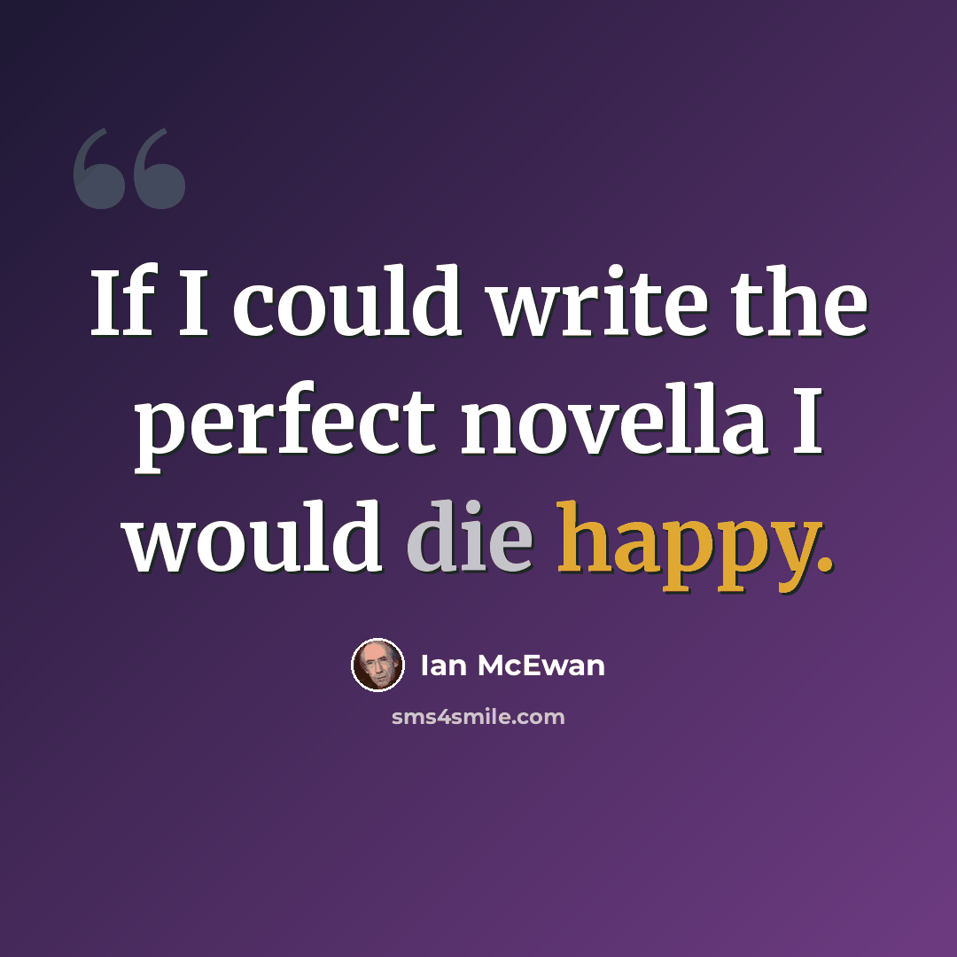 “If I could write the perfect novella I would die happy.” quote by Ian Mcewan
