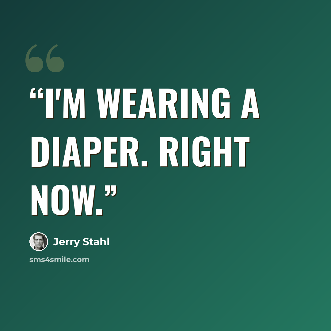 “I'm wearing a diaper. Right now.” quote by Jerry Stahl