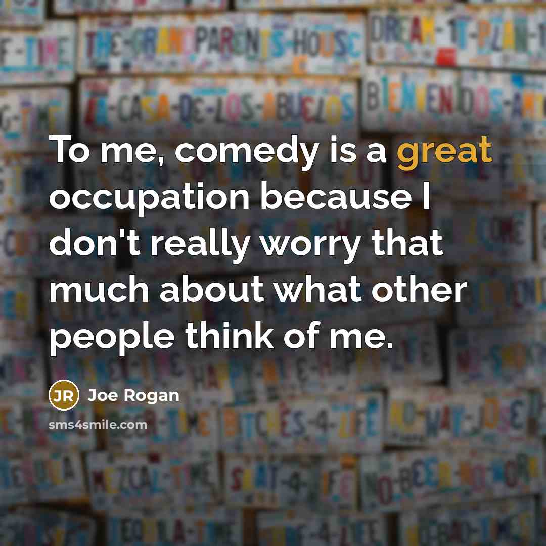 “To me, comedy is a great occupation because I don't really worry that much about what other people think of me.” quote by Joe Rogan