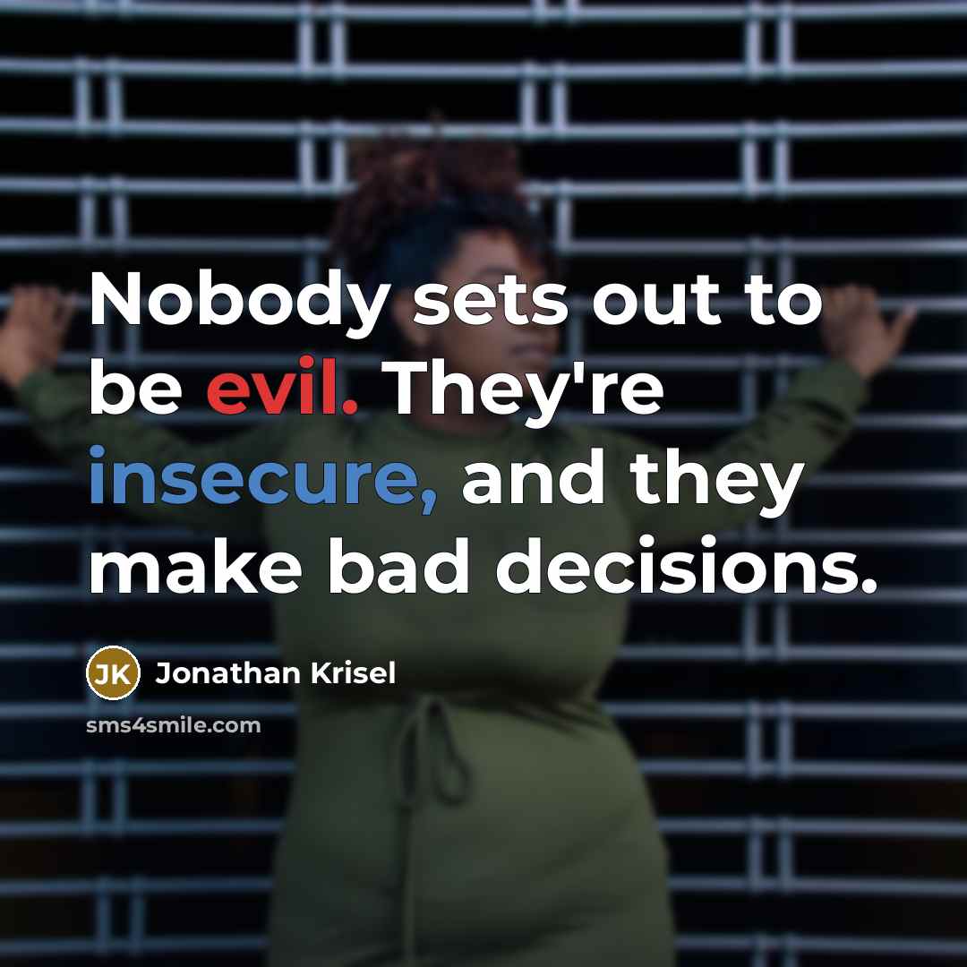 “Nobody sets out to be evil. They're insecure, and they make bad decisions.” quote by Jonathan Krisel
