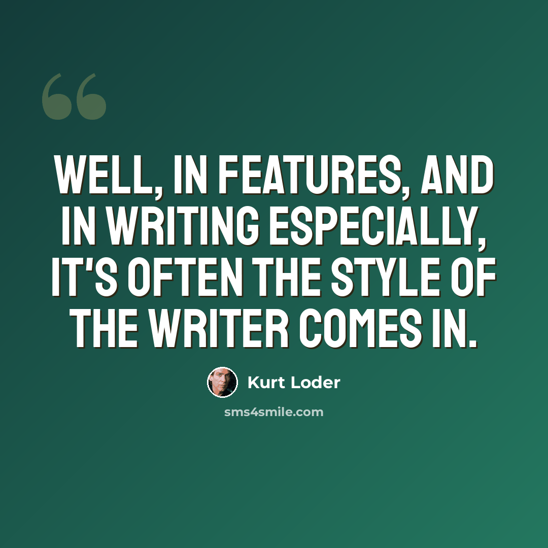 “Well, in features, and in writing especially, it's often the style of the writer comes in.” quote by Kurt Loder