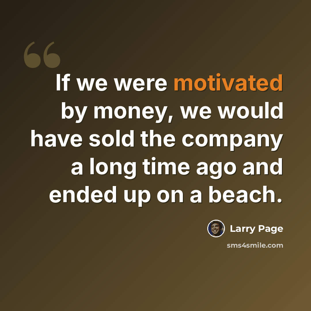 “If we were motivated by money, we would have sold the company a long time ago and ended up on a beach.” quote by Larry Page