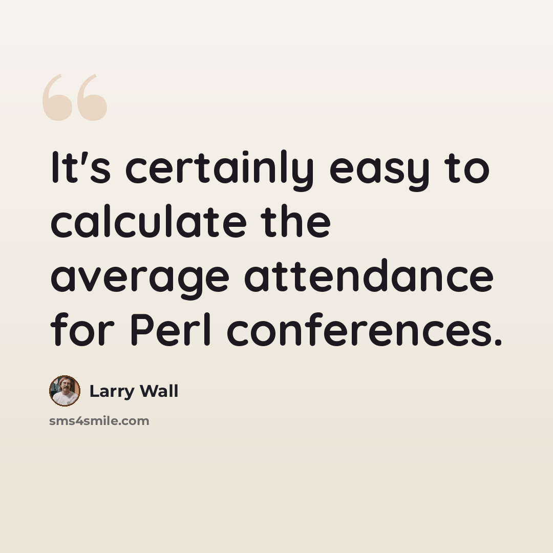 “It's certainly easy to calculate the average attendance for Perl conferences.” quote by Larry Wall