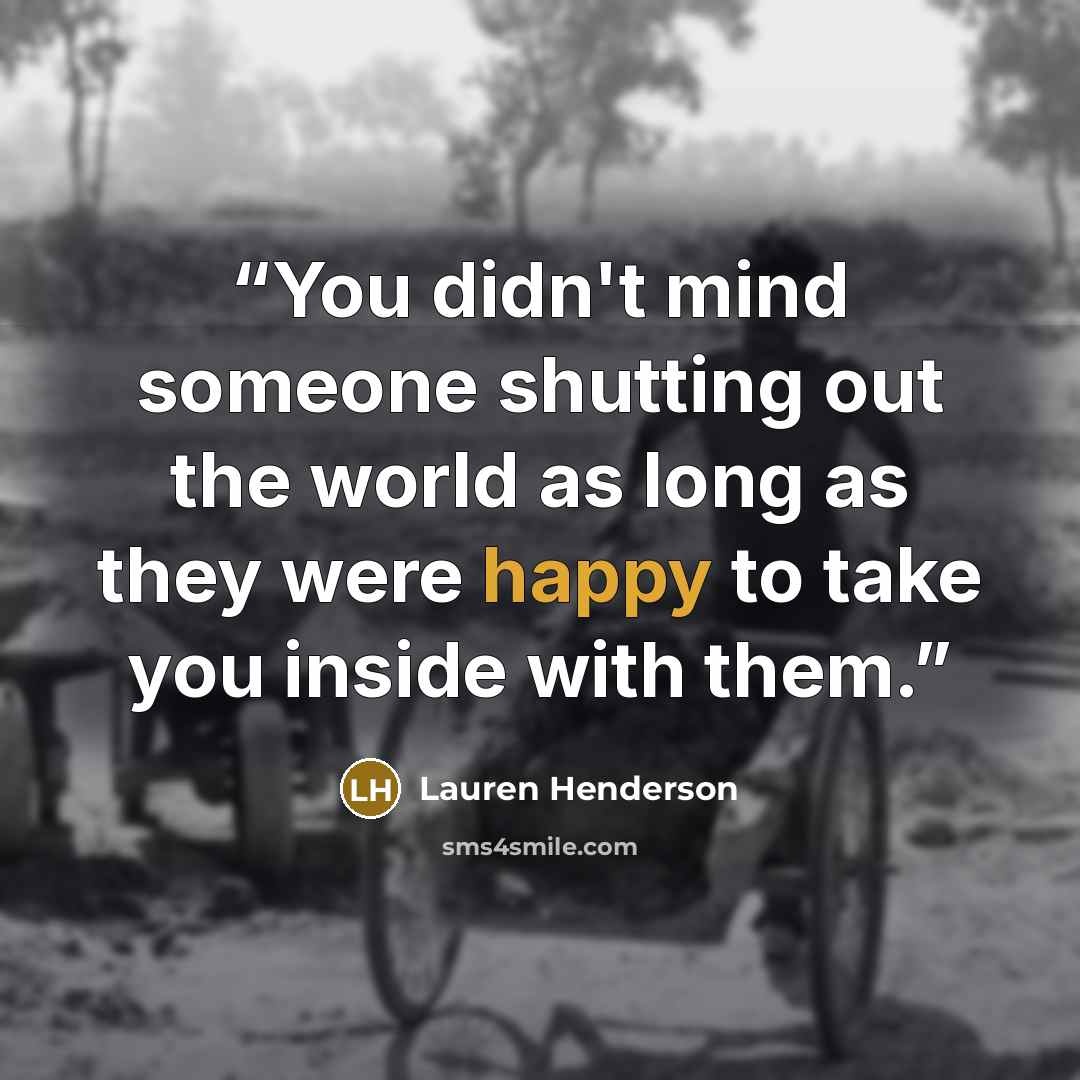 “You didn't mind someone shutting out the world as long as they were happy to take you inside with them.” quote by Lauren Henderson