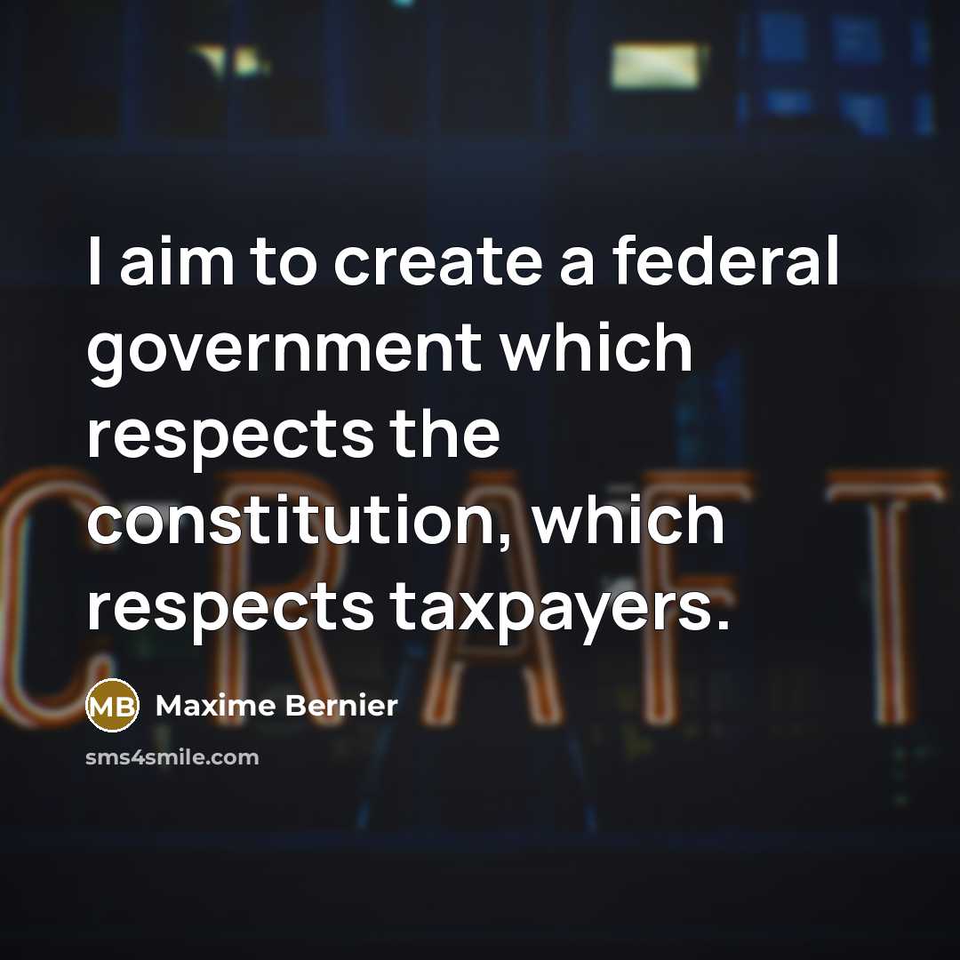“I aim to create a federal government which respects the constitution, which respects taxpayers.” quote by Maxime Bernier