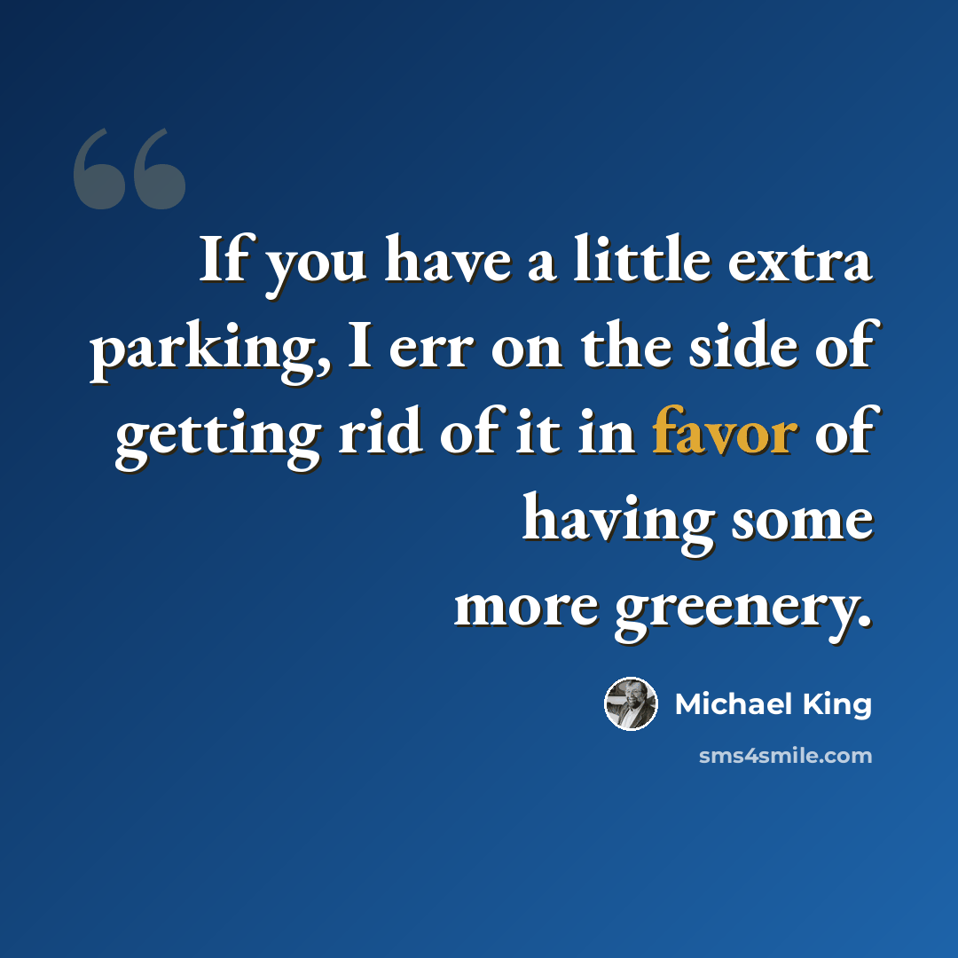 “If you have a little extra parking, I err on the side of getting rid of it in favor of having some more greenery.” quote by Michael King