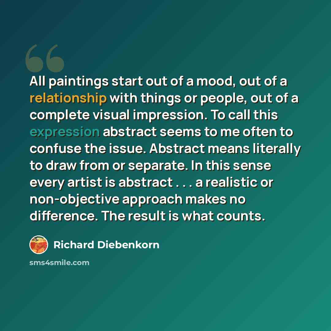 “All paintings start out of a mood, out of a relationship with things or people, out of a complete visual impression. To call this expression abstract seems to me often to confuse the issue. Abstract means literally to draw from or separate. In this sense every artist is abstract . . . a realistic…” quote by Richard Diebenkorn