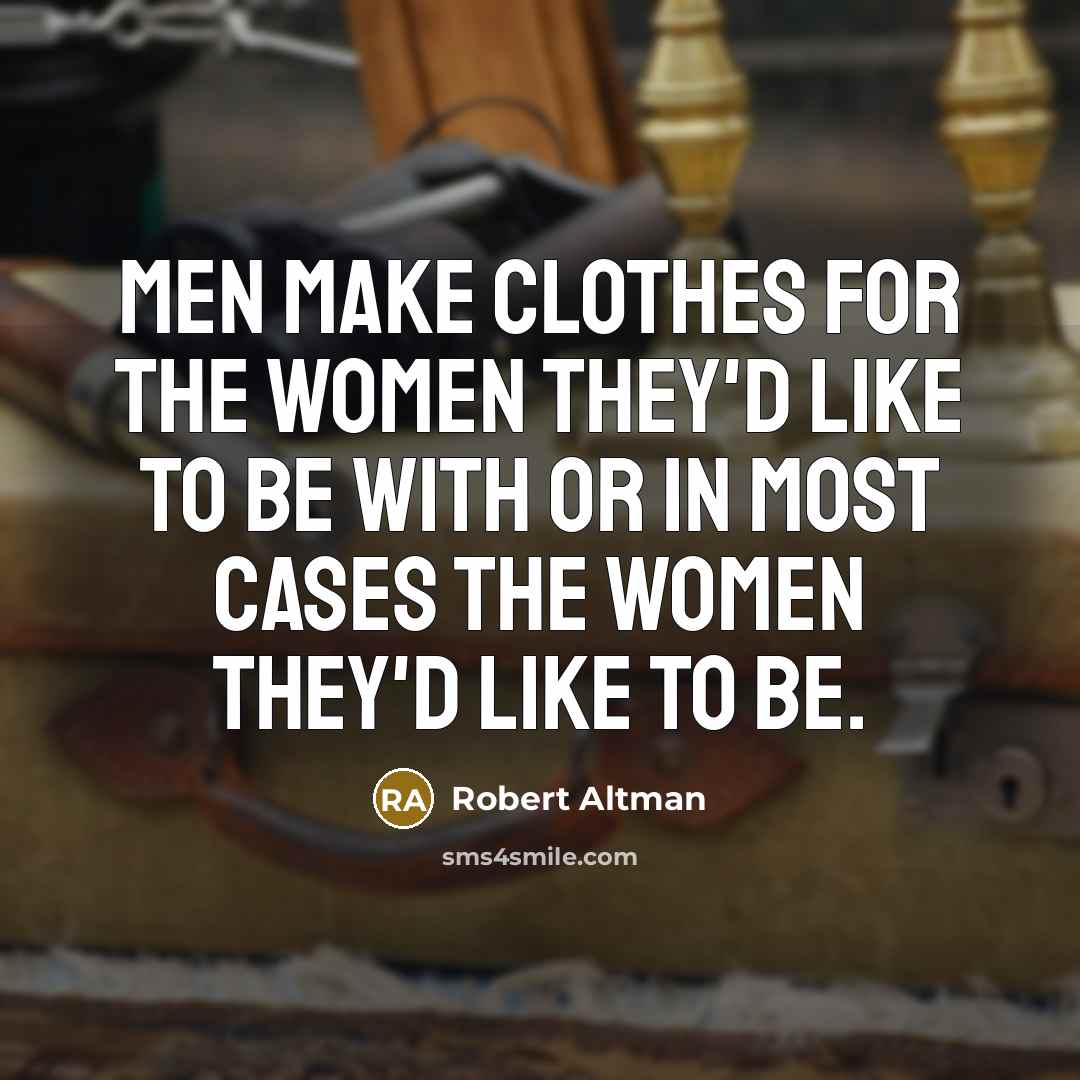 “Men make clothes for the women they'd like to be with or in most cases the women they'd like to be.” quote by Robert Altman