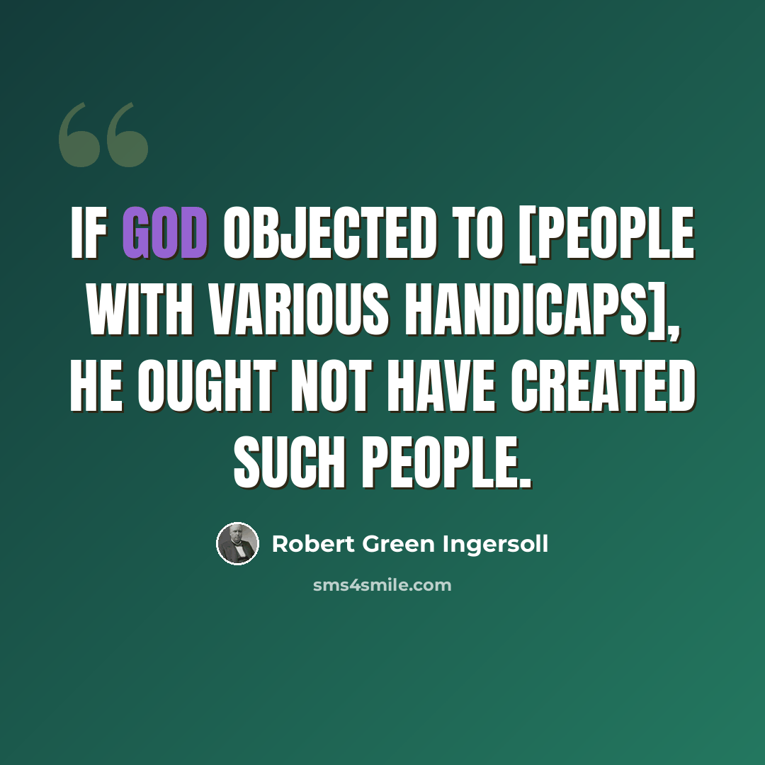 “If God objected to [people with various handicaps], he ought not have created such people.” quote by Robert Green Ingersoll