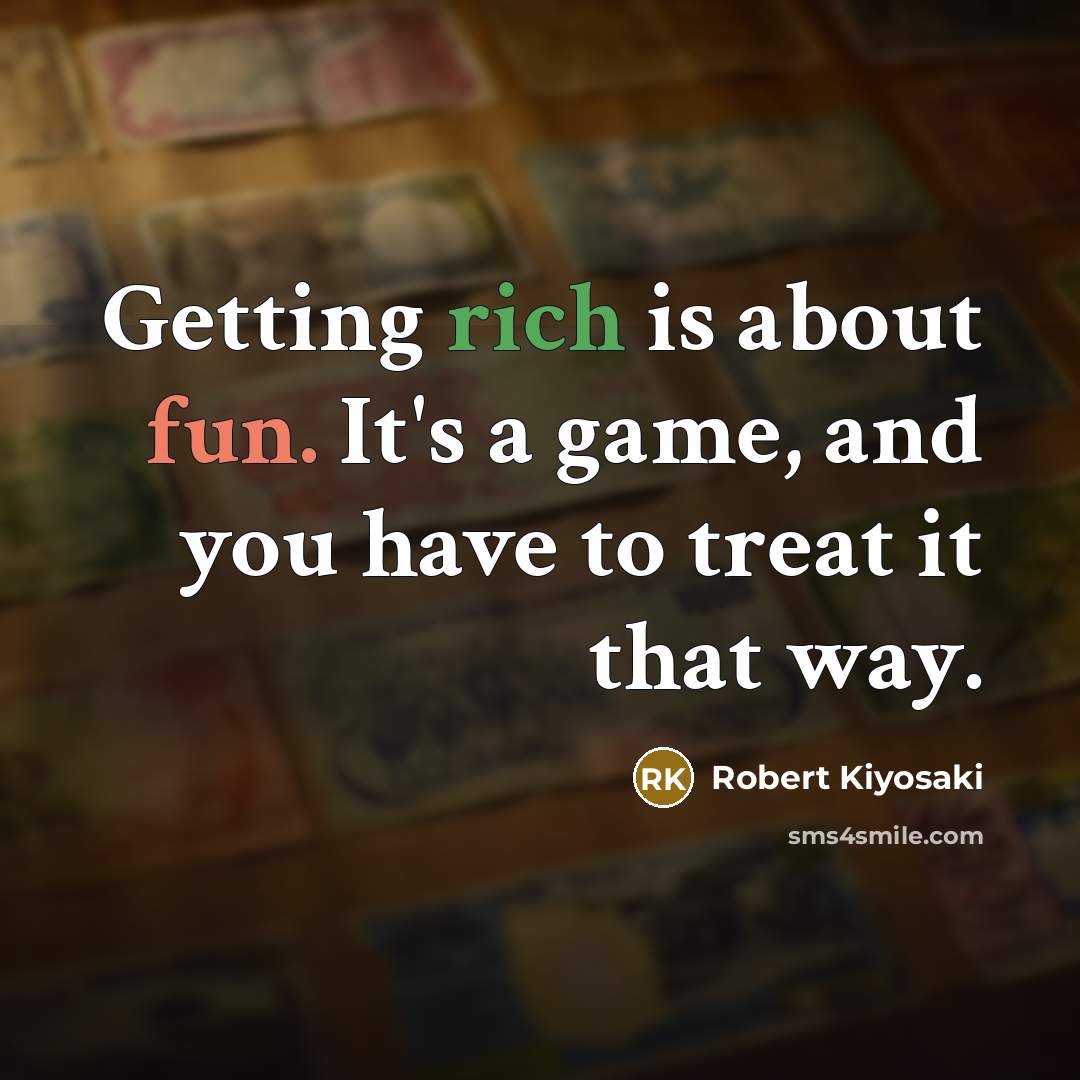 “Getting rich is about fun. It's a game, and you have to treat it that way.” quote by Robert Kiyosaki