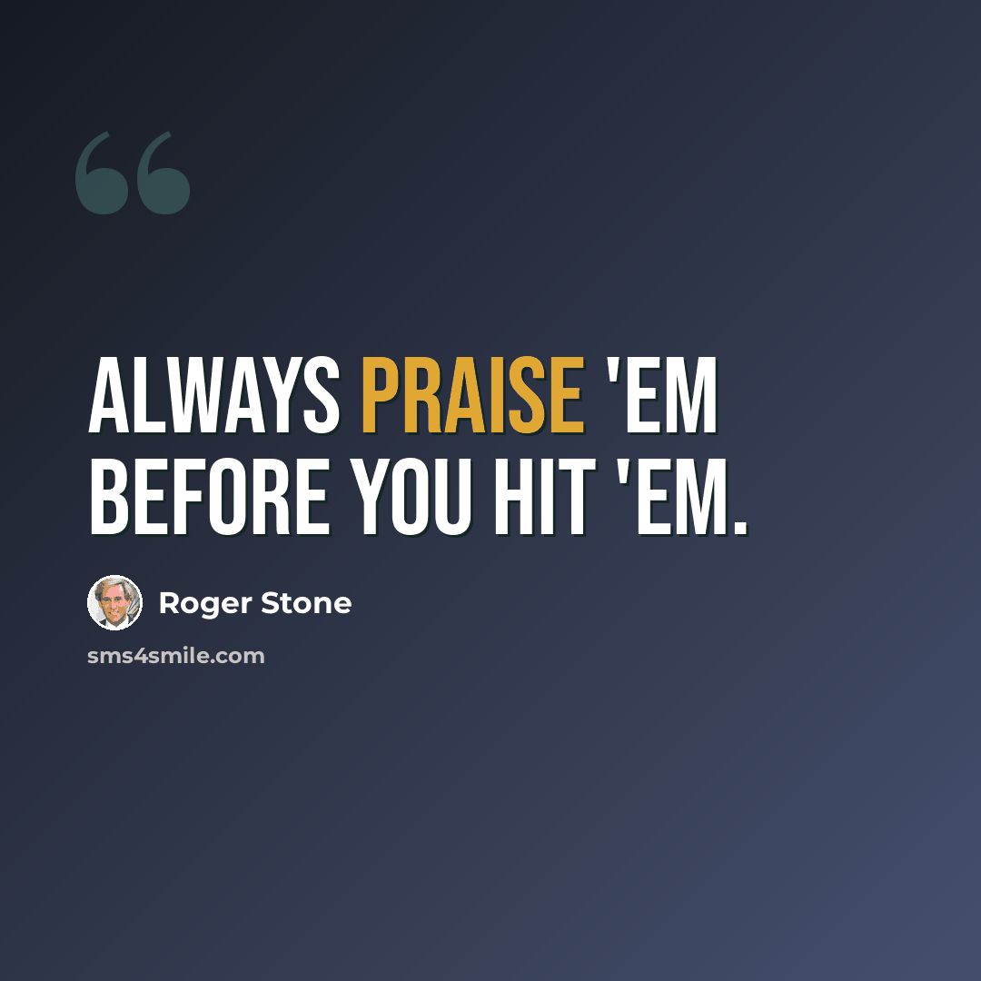“Always praise 'em before you hit 'em.” quote by Roger Stone