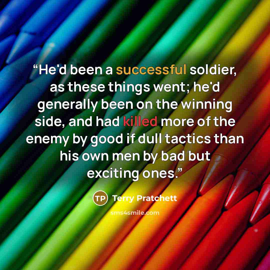 “He'd been a successful soldier, as these things went; he'd generally been on the winning side, and had killed more of the enemy by good if dull tactics than his own men by bad but exciting ones.” quote by Terry Pratchett