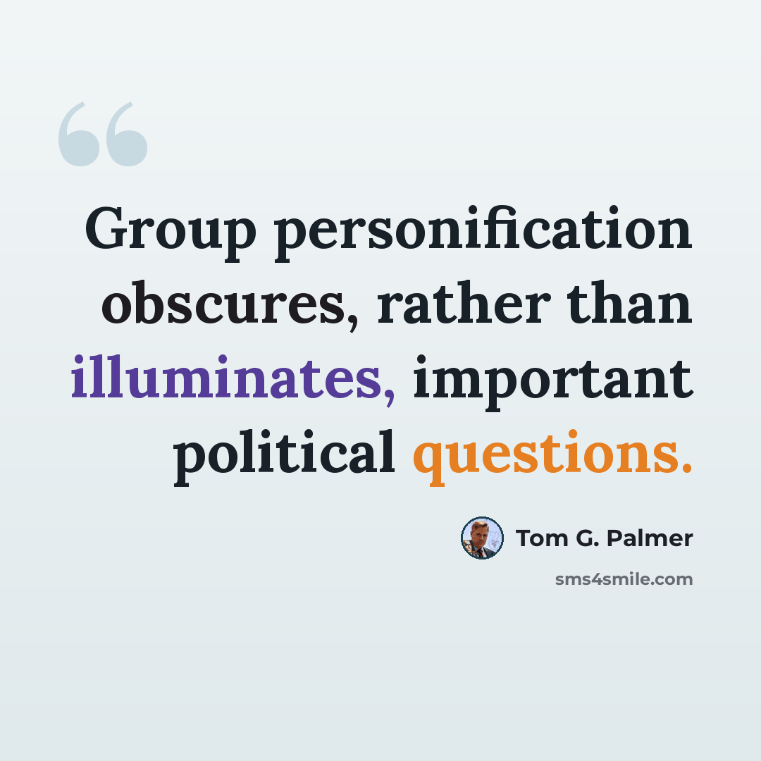 “Group personification obscures, rather than illuminates, important political questions.” quote by Tom G. Palmer