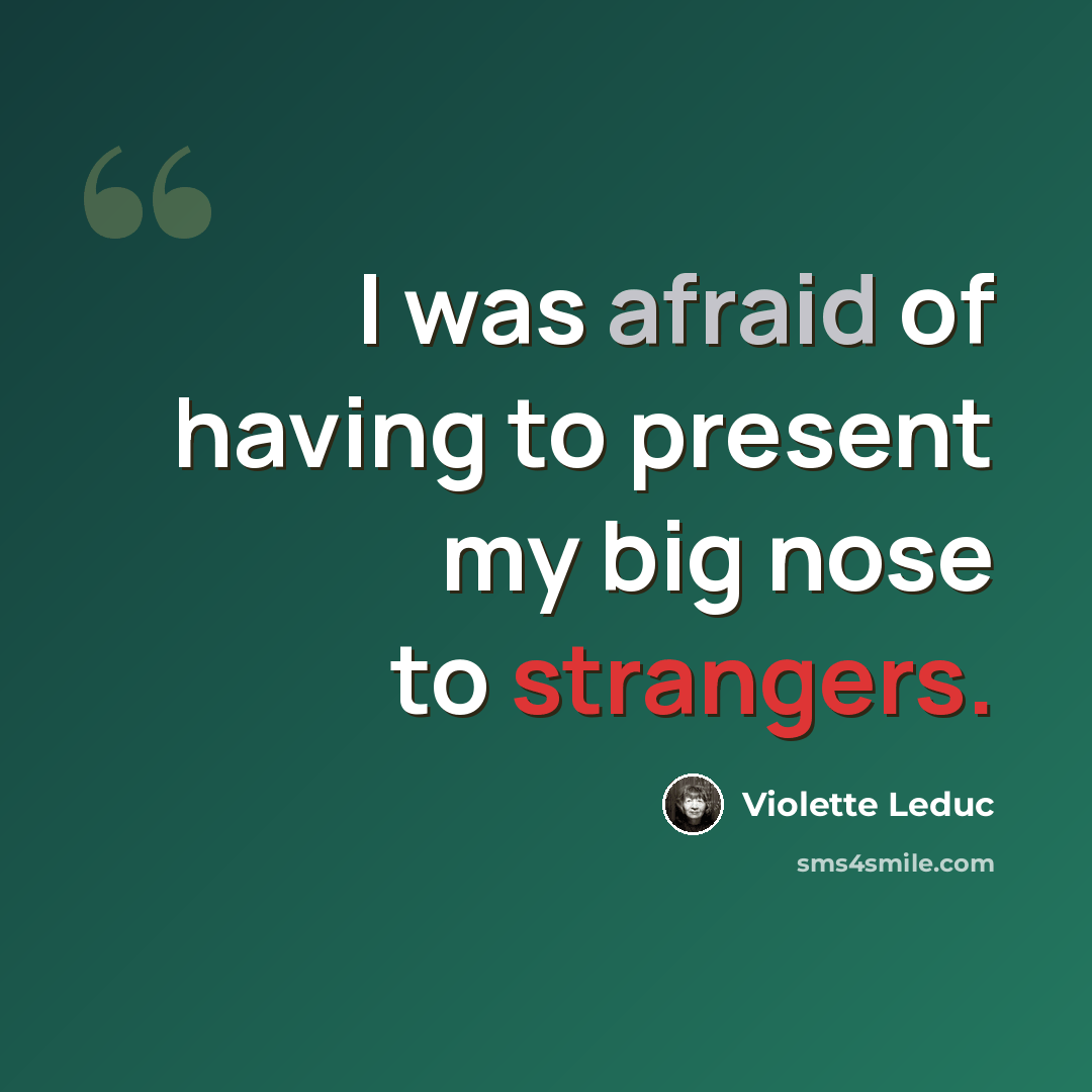 “I was afraid of having to present my big nose to strangers.” quote by Violette Leduc