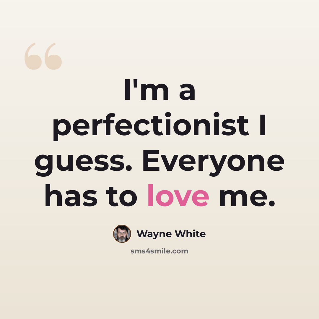 “I'm a perfectionist I guess. Everyone has to love me.” quote by Wayne White