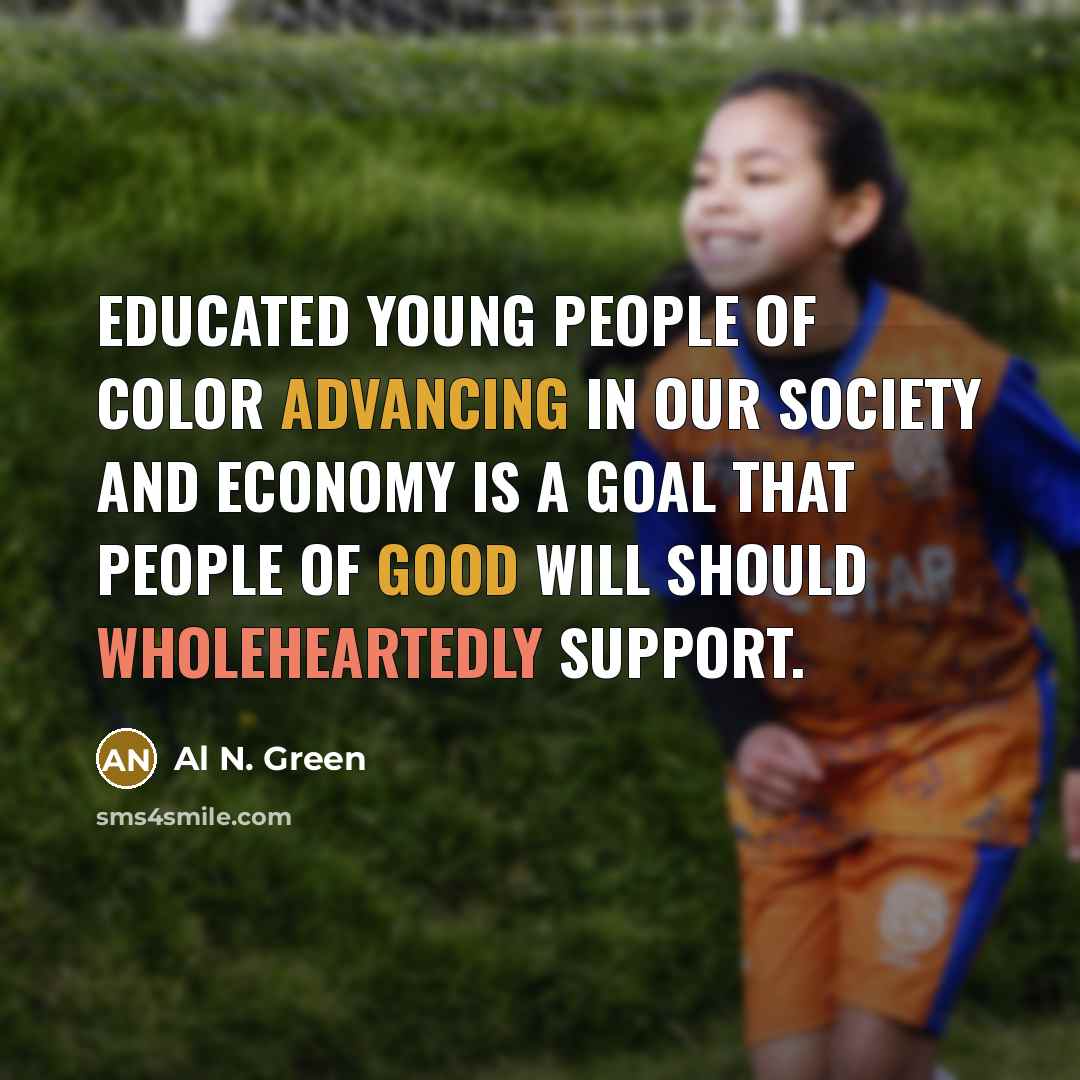 “Educated young people of color advancing in our society and economy is a goal that people of good will should wholeheartedly support.” quote by Al N. Green