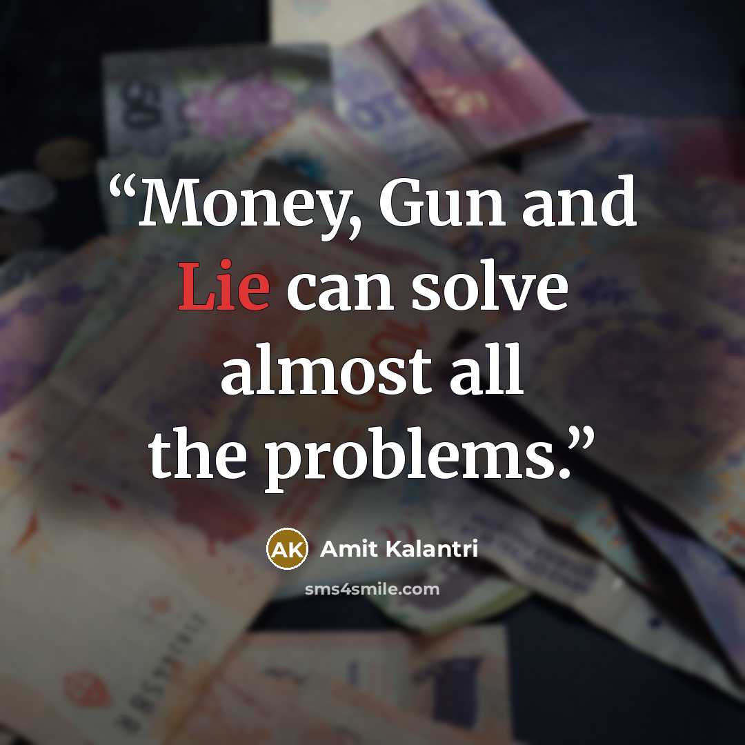 “Money, Gun and Lie can solve almost all the problems.” quote by Amit Kalantri