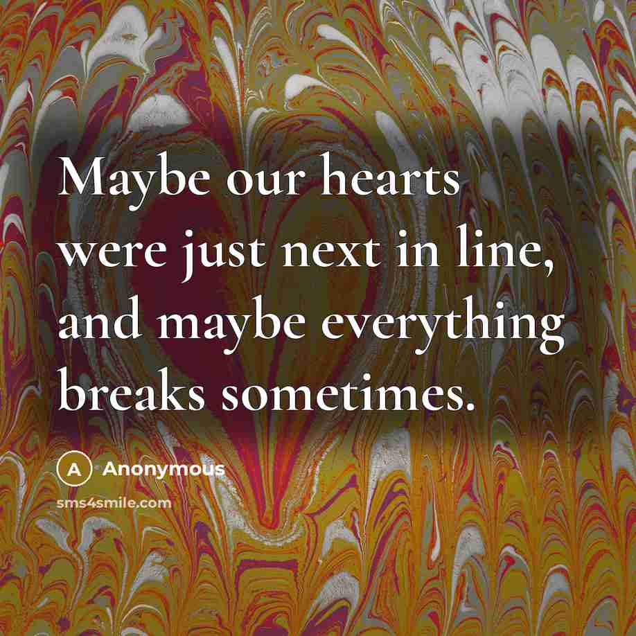 “Maybe our hearts were just next in line, and maybe everything breaks sometimes.” quote by Anonymous