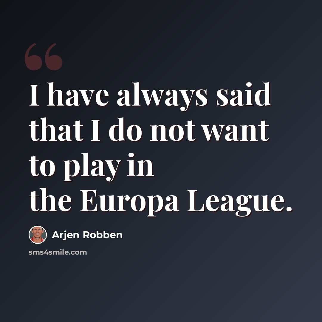 “I have always said that I do not want to play in the Europa League.” quote by Arjen Robben