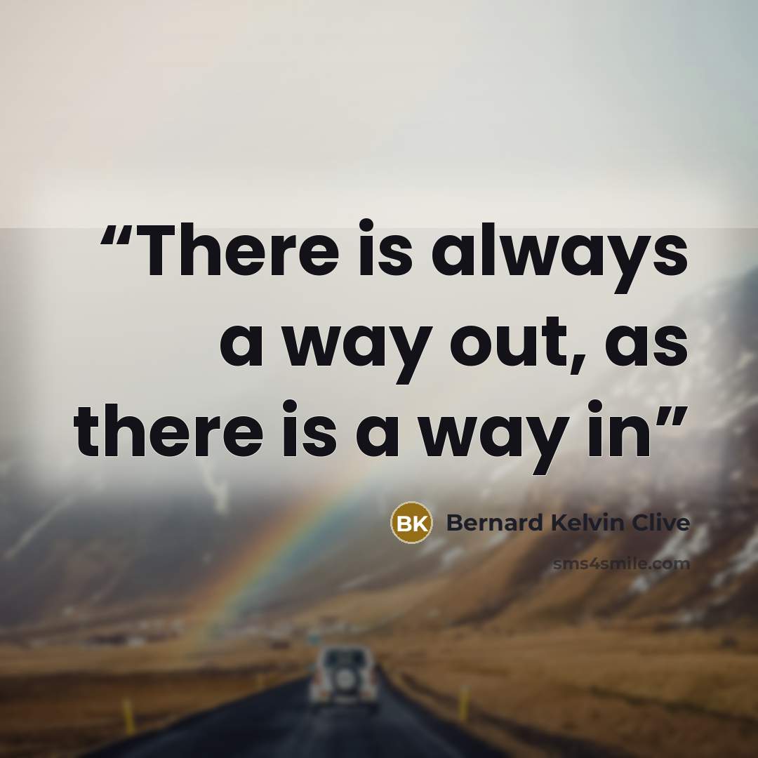 “There is always a way out, as there is a way in” quote by Bernard Kelvin Clive