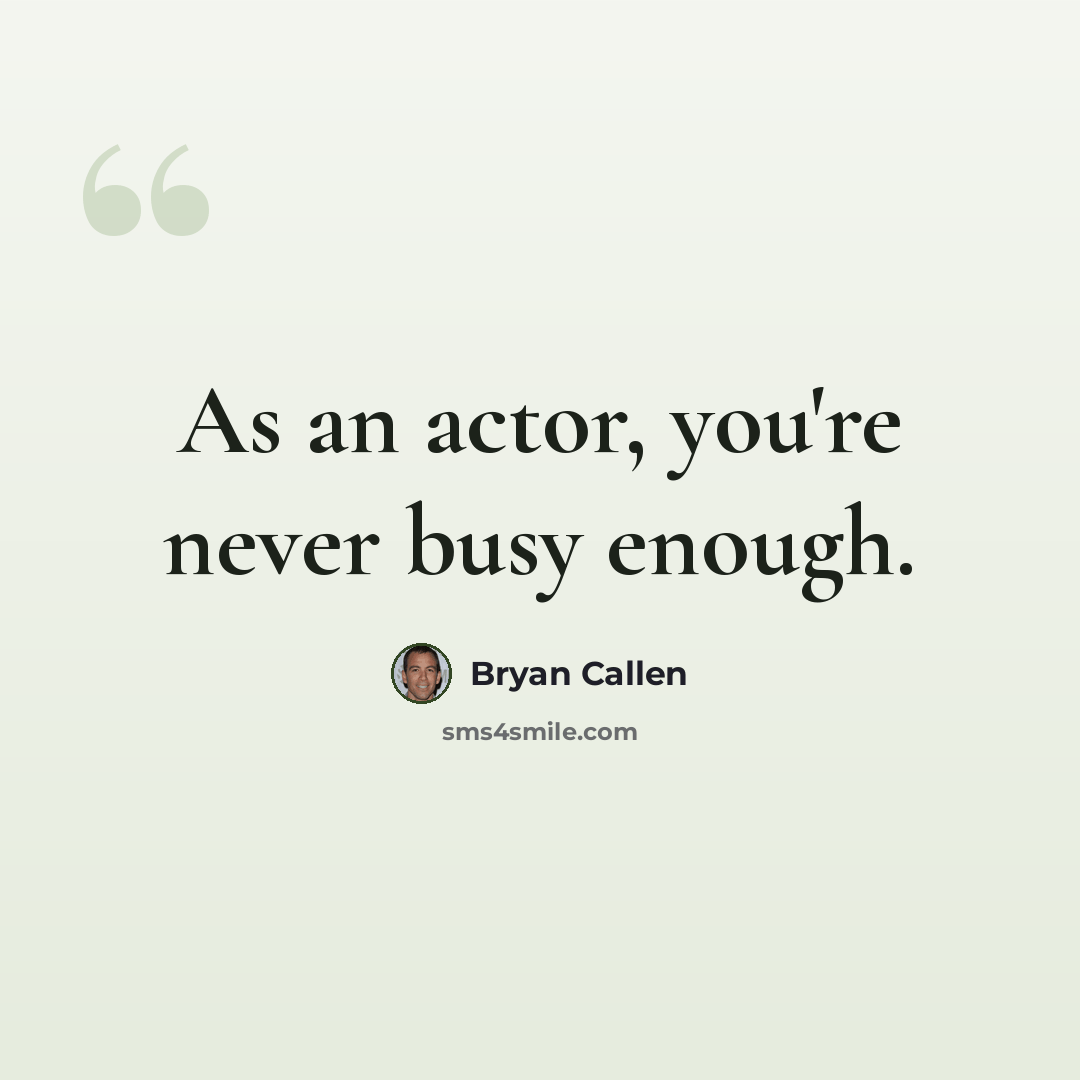 “As an actor, you're never busy enough.” quote by Bryan Callen