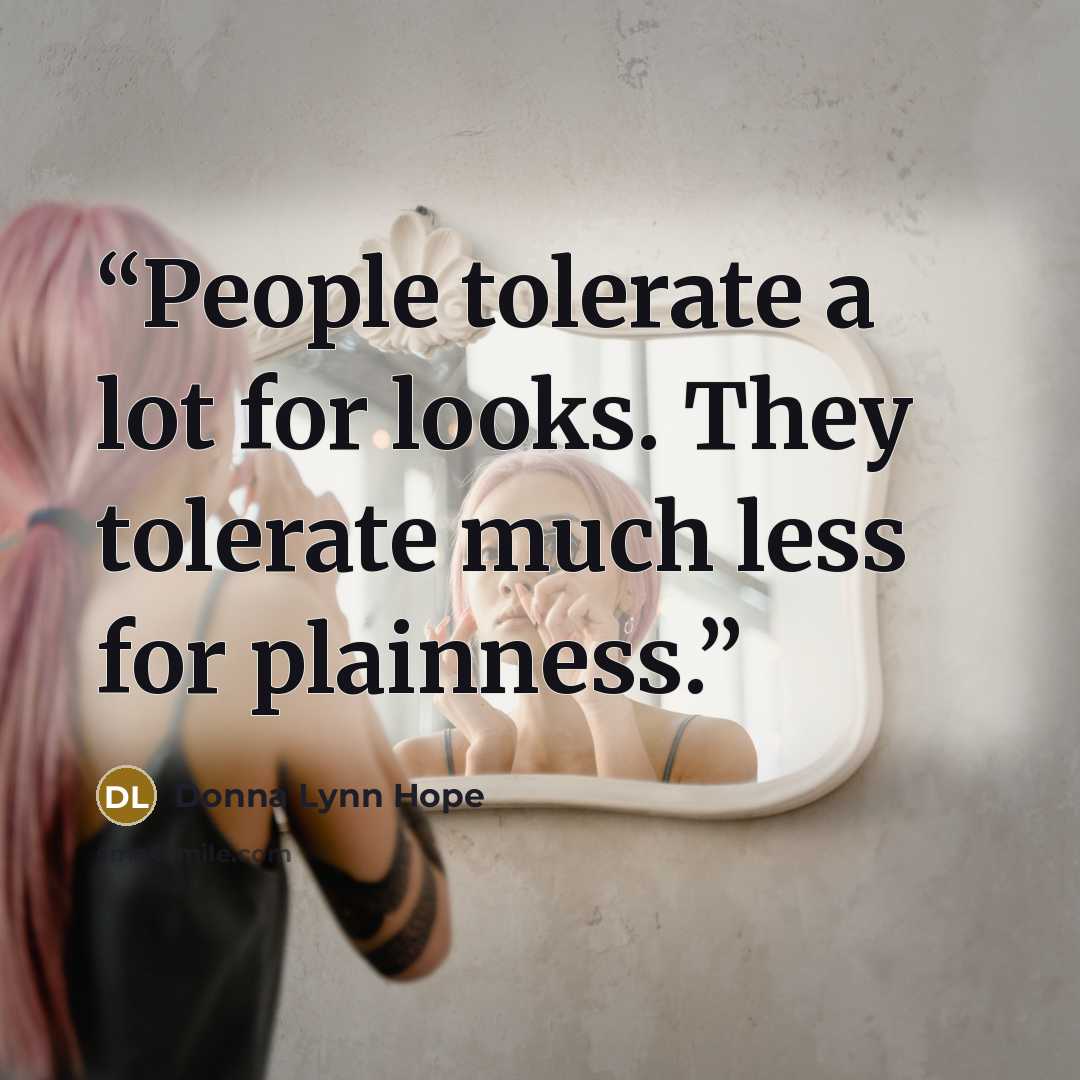 “People tolerate a lot for looks. They tolerate much less for plainness.” quote by Donna Lynn Hope