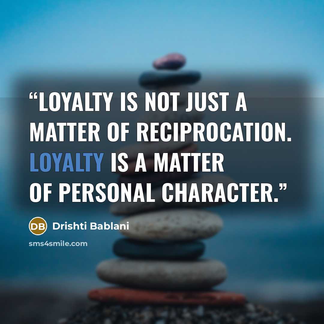 “Loyalty is not just a matter of reciprocation. Loyalty is a matter of personal character.” quote by Drishti Bablani