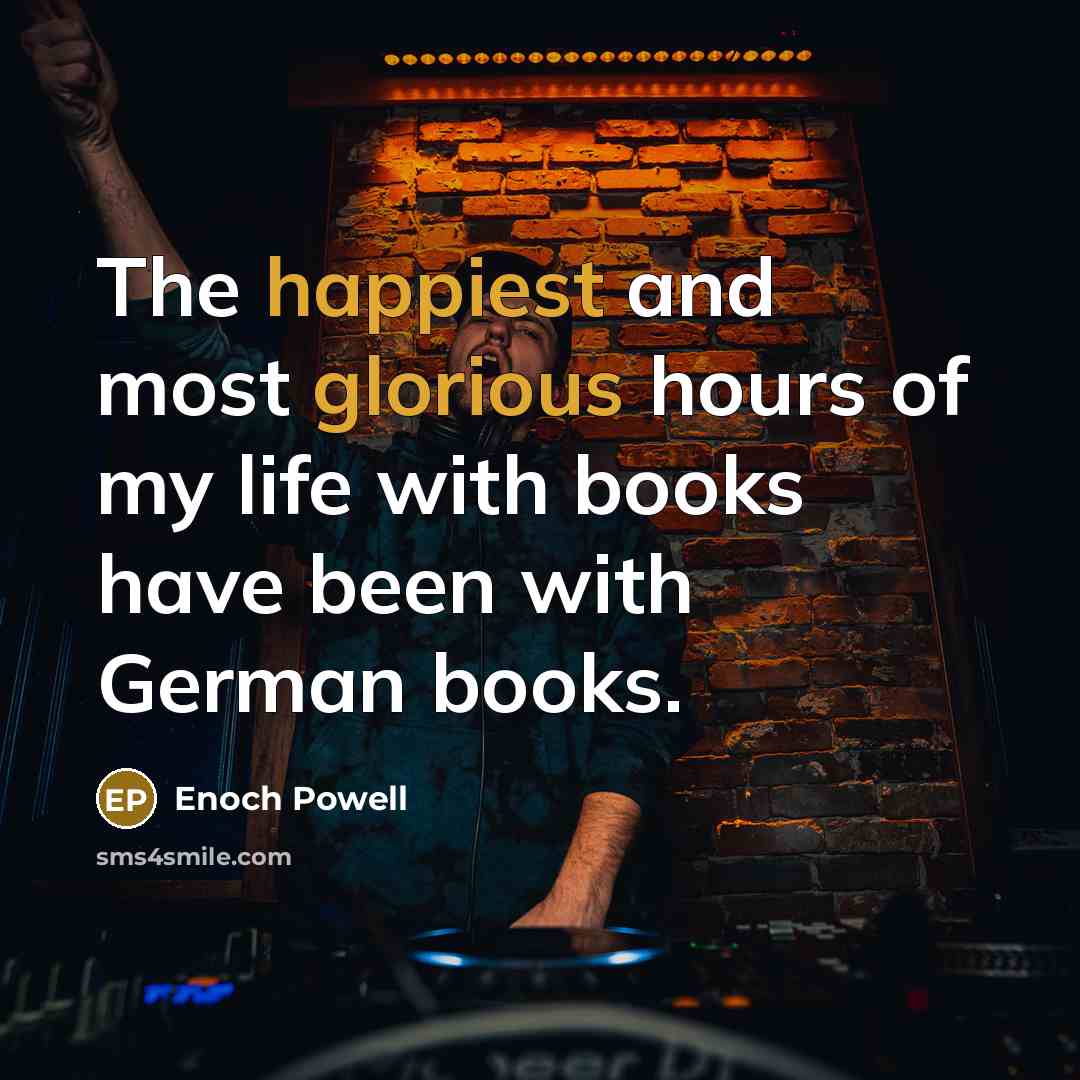 “The happiest and most glorious hours of my life with books have been with German books.” quote by Enoch Powell