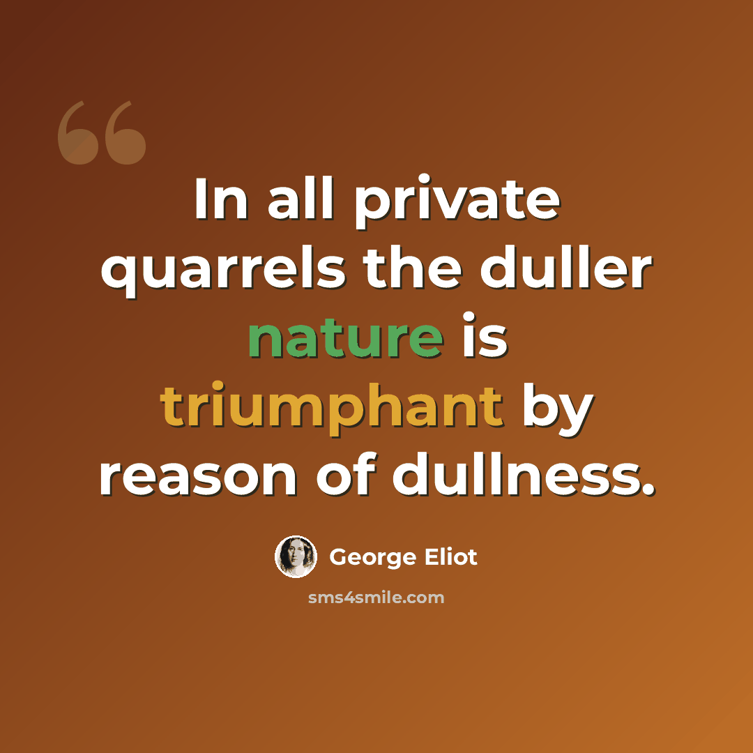 “In all private quarrels the duller nature is triumphant by reason of dullness.” quote by George Eliot