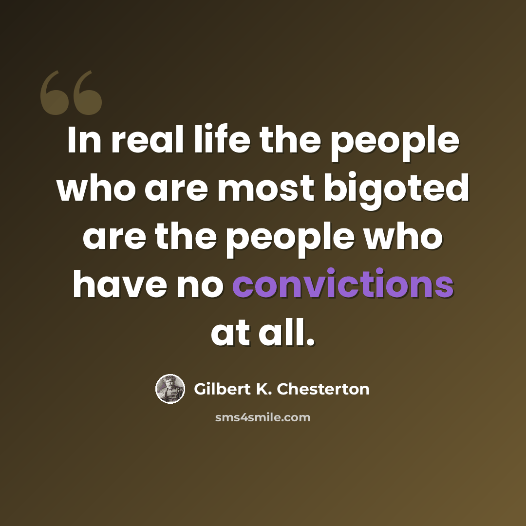 “In real life the people who are most bigoted are the people who have no convictions at all.” quote by Gilbert K. Chesterton