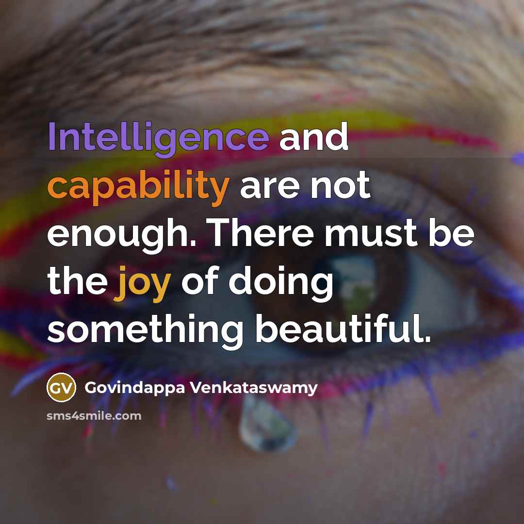 “Intelligence and capability are not enough. There must be the joy of doing something beautiful.” quote by Govindappa Venkataswamy