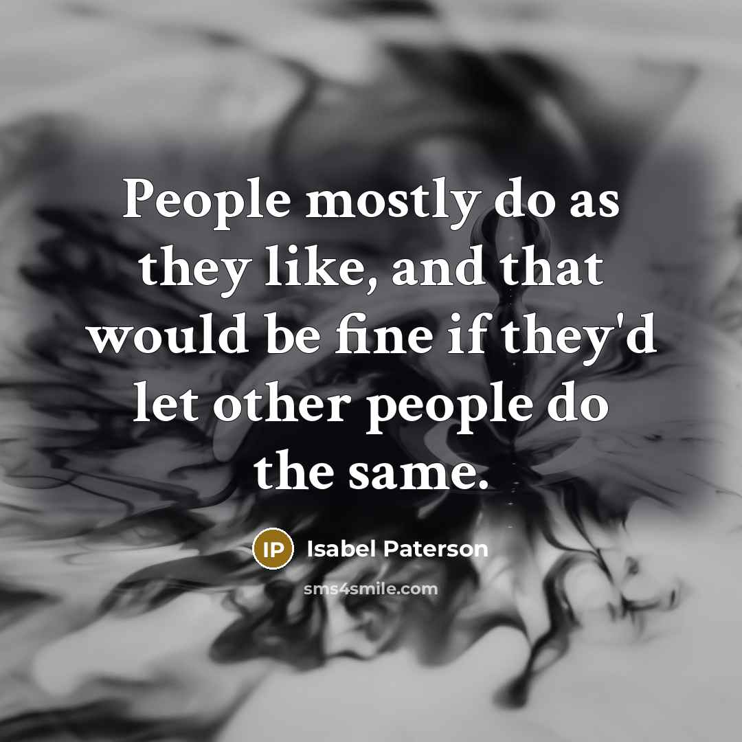 “People mostly do as they like, and that would be fine if they'd let other people do the same.” quote by Isabel Paterson