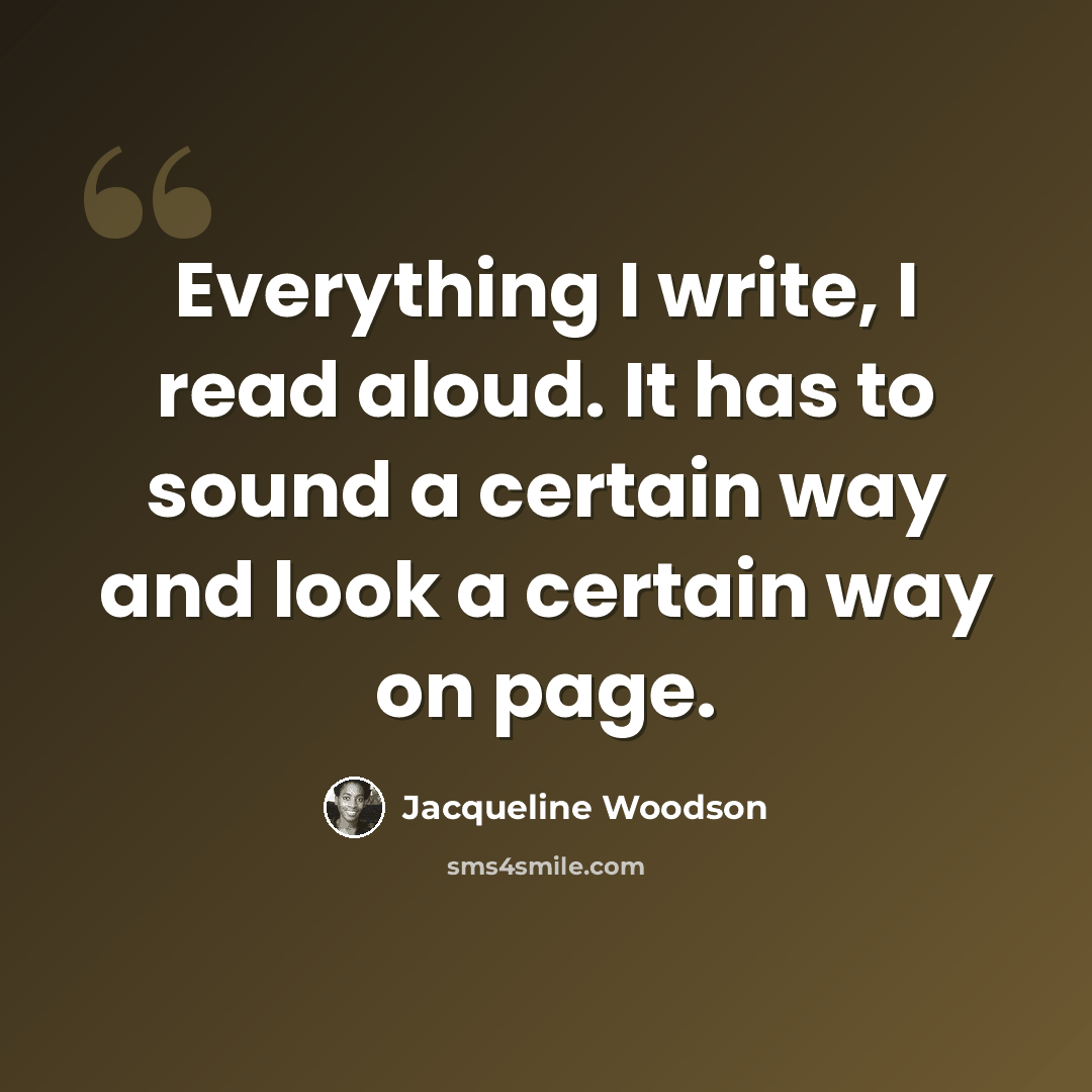 “Everything I write, I read aloud. It has to sound a certain way and look a certain way on page.” quote by Jacqueline Woodson