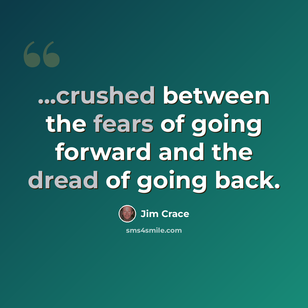 “...crushed between the fears of going forward and the dread of going back.” quote by Jim Crace