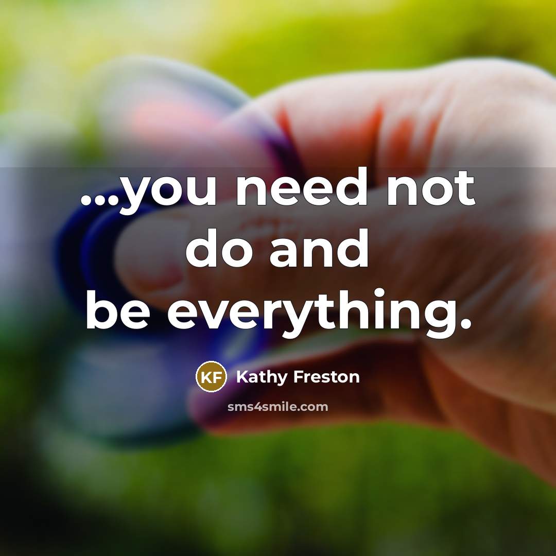 “...you need not do and be everything.” quote by Kathy Freston