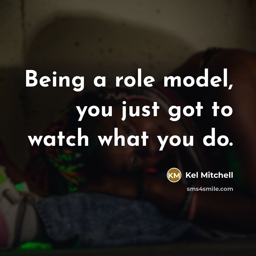 “Being a role model, you just got to watch what you do.” quote by Kel Mitchell