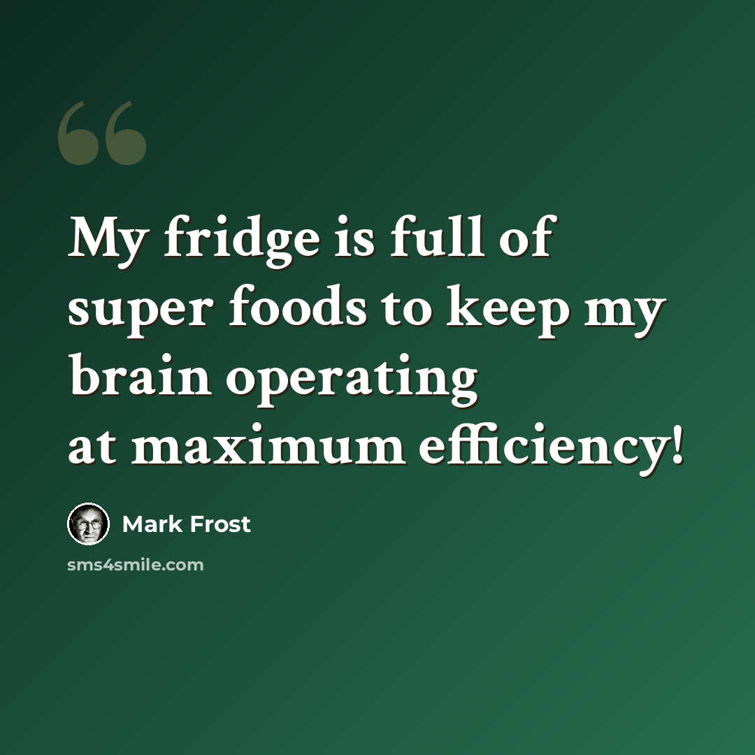 “My fridge is full of super foods to keep my brain operating at maximum efficiency!” quote by Mark Frost