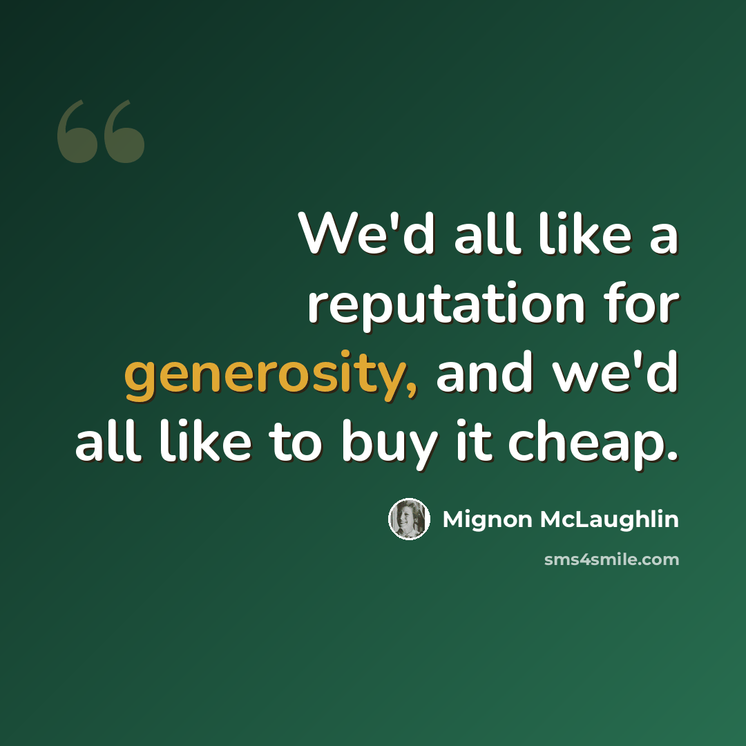 “We'd all like a reputation for generosity, and we'd all like to buy it cheap.” quote by Mignon McLaughlin