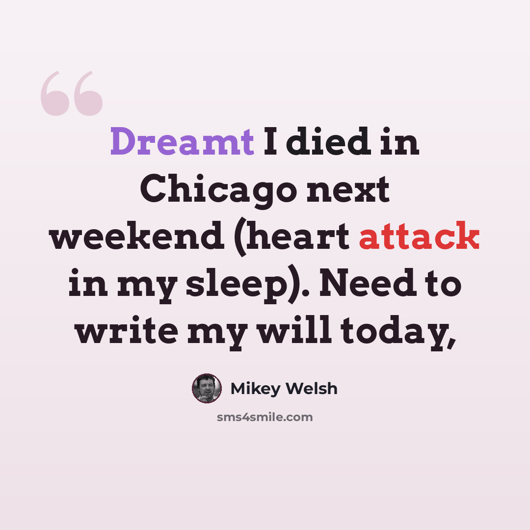 “Dreamt I died in Chicago next weekend (heart attack in my sleep). Need to write my will today,” quote by Mikey Welsh