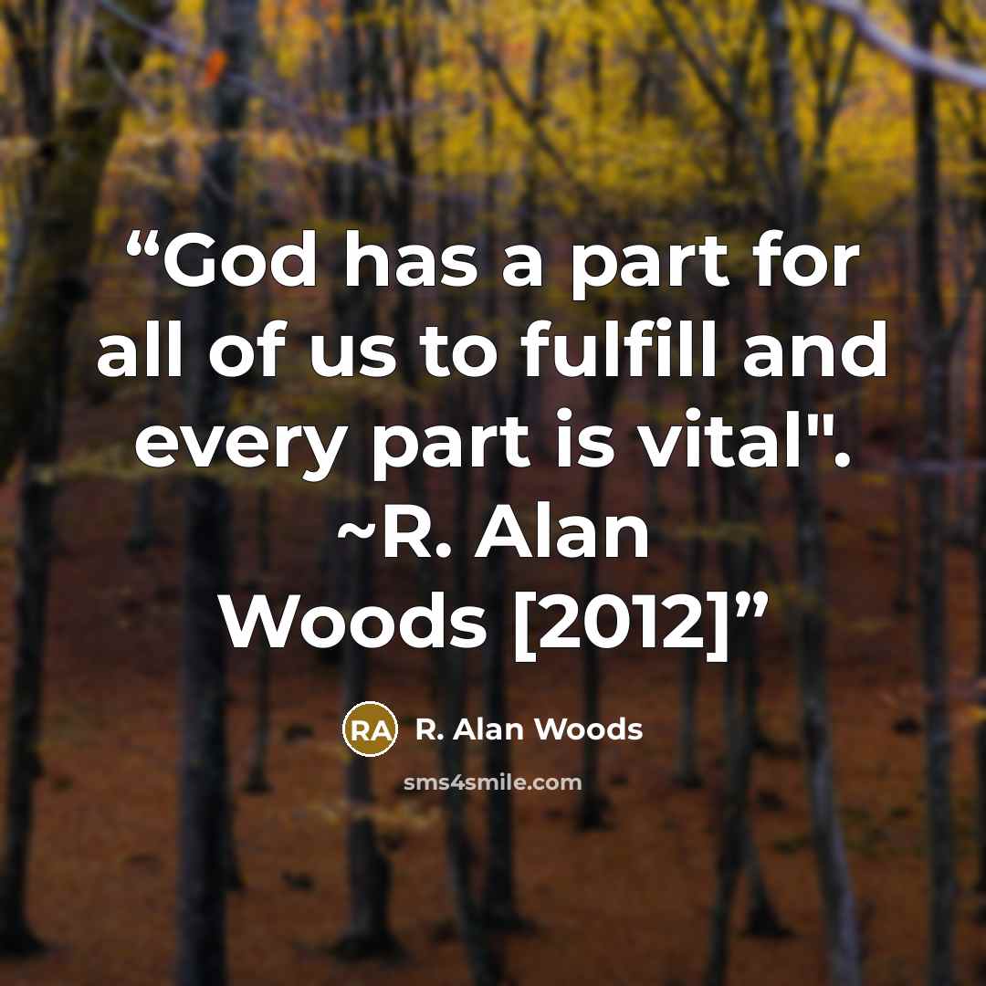 “God has a part for all of us to fulfill and every part is vital". ~R. Alan Woods [2012]” quote by R. Alan Woods